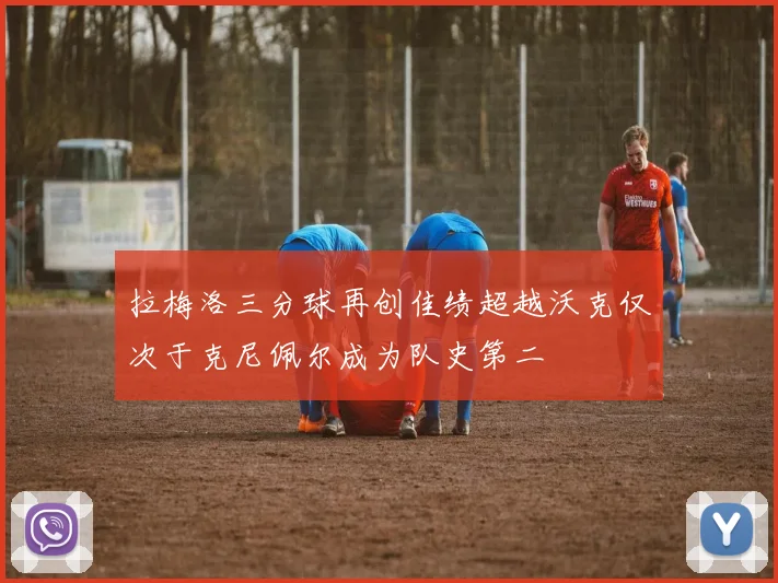 拉梅洛三分球再创佳绩超越沃克仅次于克尼佩尔成为队史第二