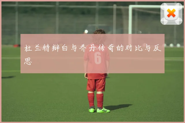 杜兰特辩白与乔丹传奇的对比与反思