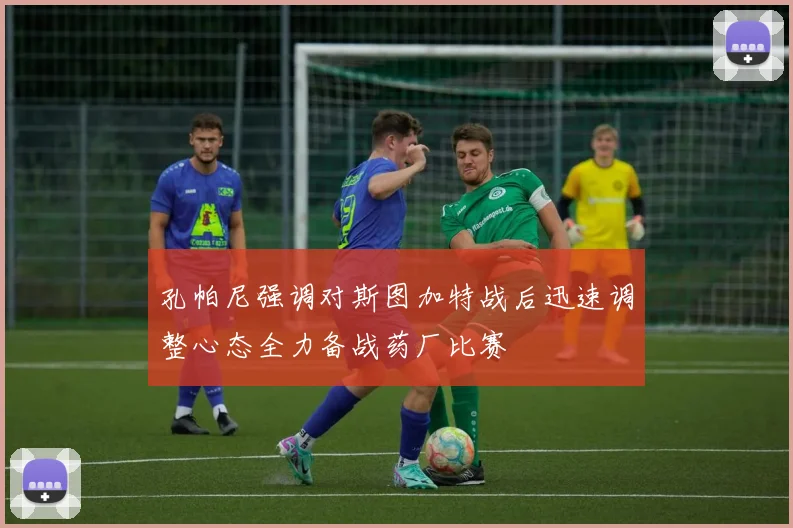 孔帕尼强调对斯图加特战后迅速调整心态全力备战药厂比赛