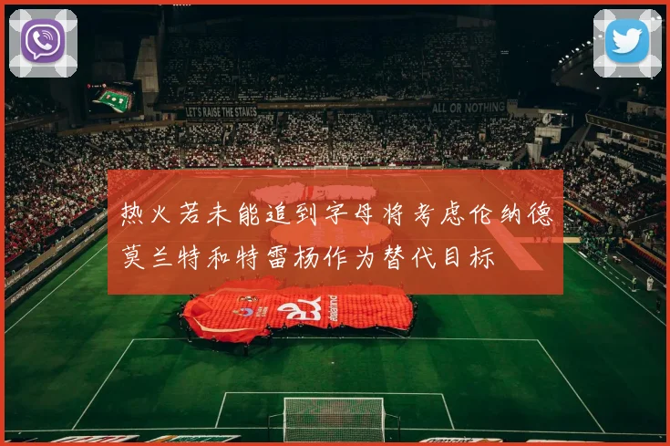 热火若未能追到字母将考虑伦纳德莫兰特和特雷杨作为替代目标