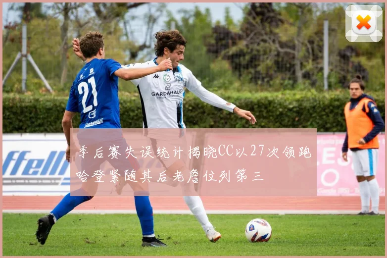 季后赛失误统计揭晓CC以27次领跑哈登紧随其后老詹位列第三