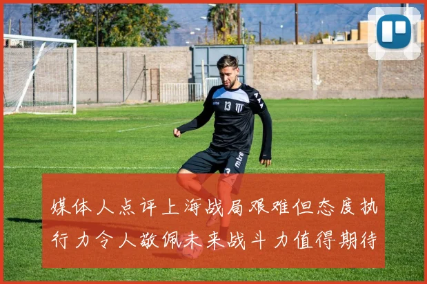 媒体人点评上海战局艰难但态度执行力令人敬佩未来战斗力值得期待
