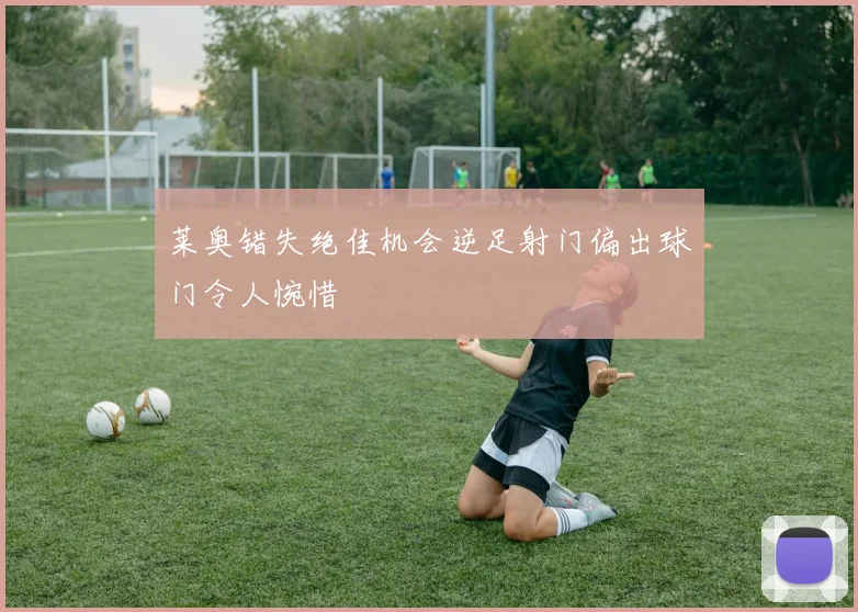莱奥错失绝佳机会逆足射门偏出球门令人惋惜