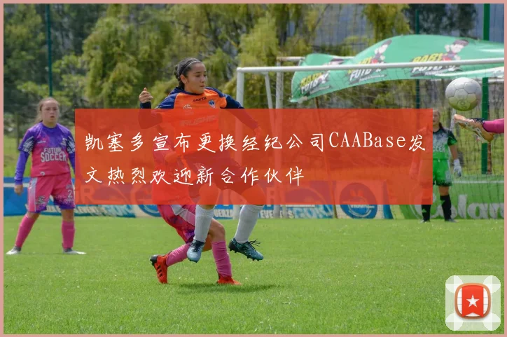 凯塞多宣布更换经纪公司CAABase发文热烈欢迎新合作伙伴