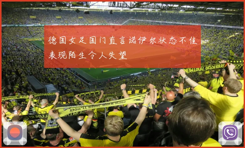 德国女足国门直言诺伊尔状态不佳表现陌生令人失望