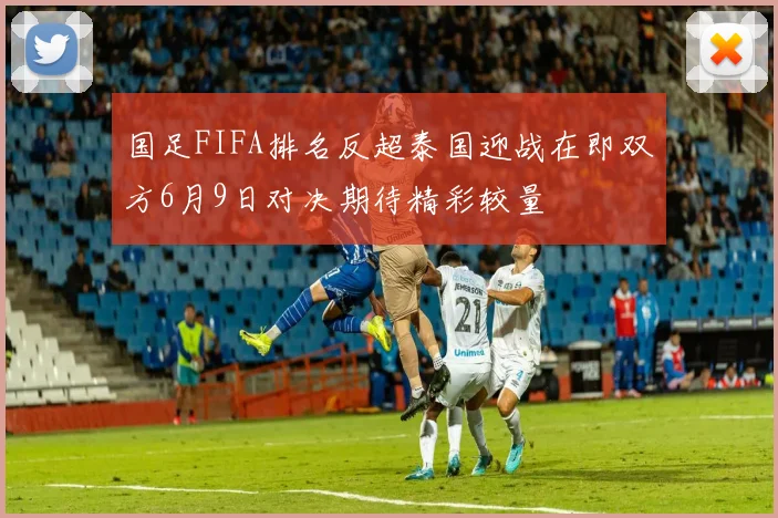 国足FIFA排名反超泰国迎战在即双方6月9日对决期待精彩较量