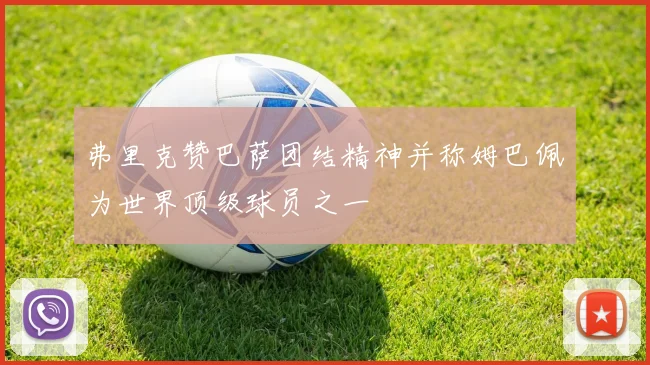 弗里克赞巴萨团结精神并称姆巴佩为世界顶级球员之一