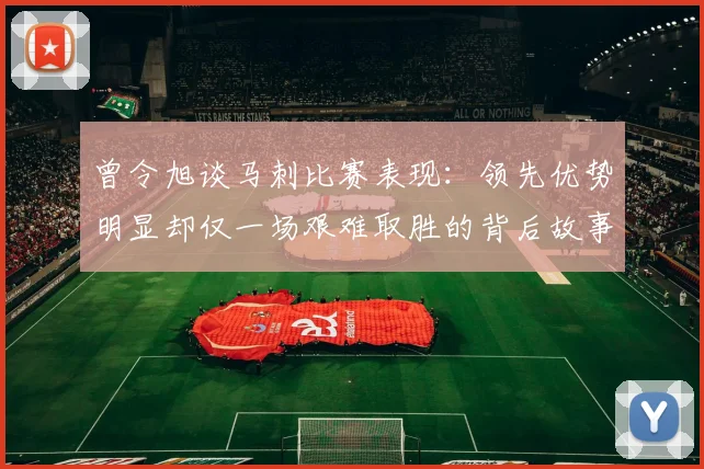 曾令旭谈马刺比赛表现：领先优势明显却仅一场艰难取胜的背后故事