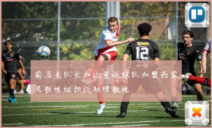 前马竞队长加比重返球队加盟西蒙尼教练组担任助理教练