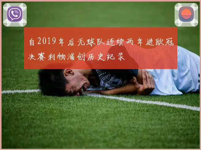 自2019年后无球队连续两年进欧冠决赛利物浦创历史纪录