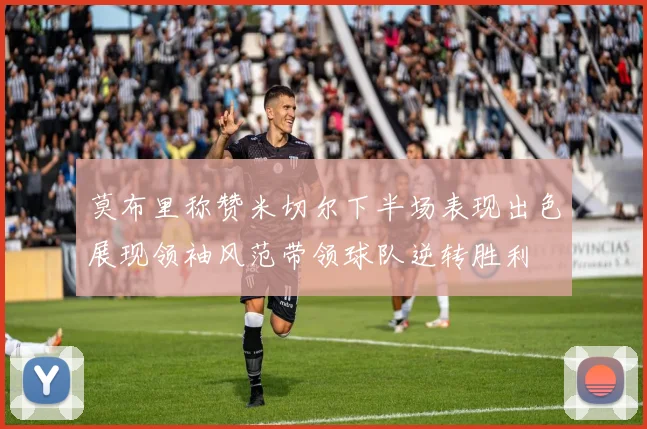 莫布里称赞米切尔下半场表现出色展现领袖风范带领球队逆转胜利